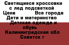 Светящиеся кроссовки с лед подсветкой › Цена ­ 2 499 - Все города Дети и материнство » Детская одежда и обувь   . Калининградская обл.,Советск г.